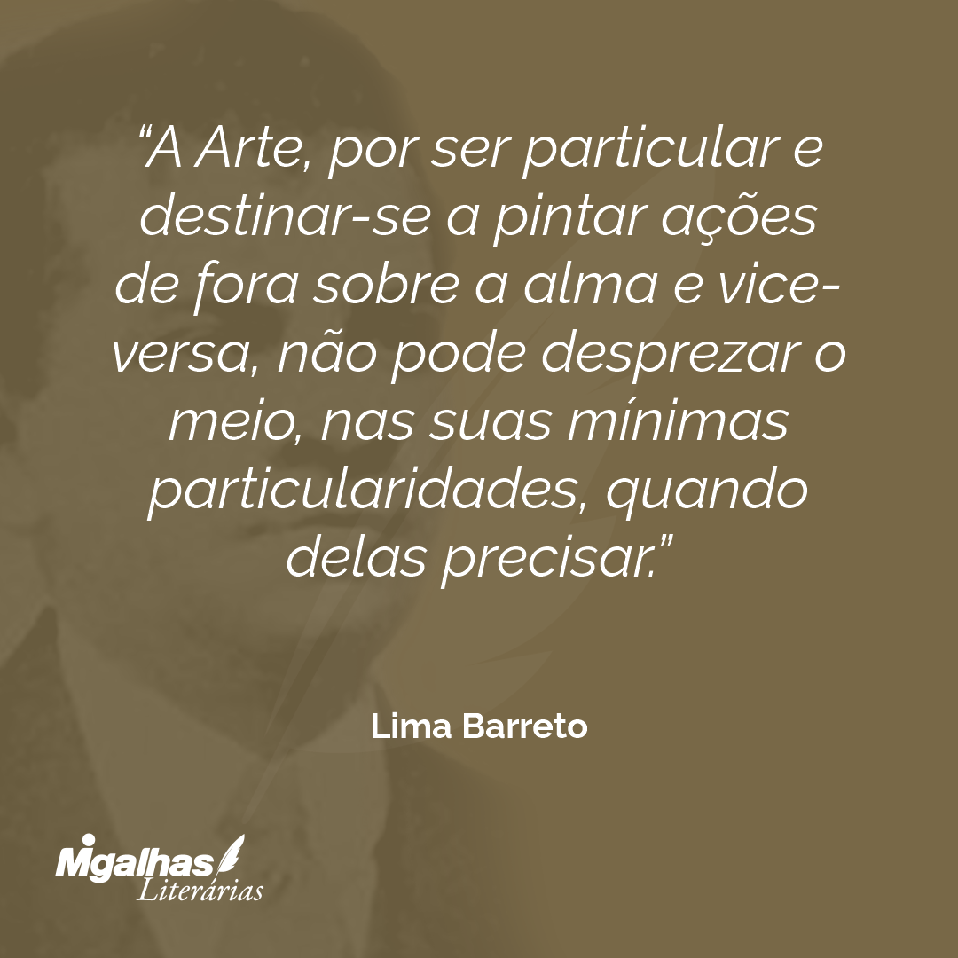 A Arte, por ser particular e destinar-se a pintar ações de fora sobre a alma e vice-versa, não pode desprezar o meio, nas suas mínimas particularidades, quando delas precisar.