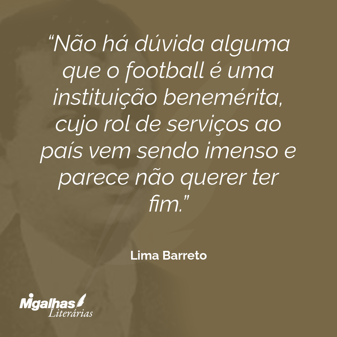 Não há dúvida alguma que o football é uma instituição benemérita, cujo rol de serviços ao país vem sendo imenso e parece não querer ter fim.