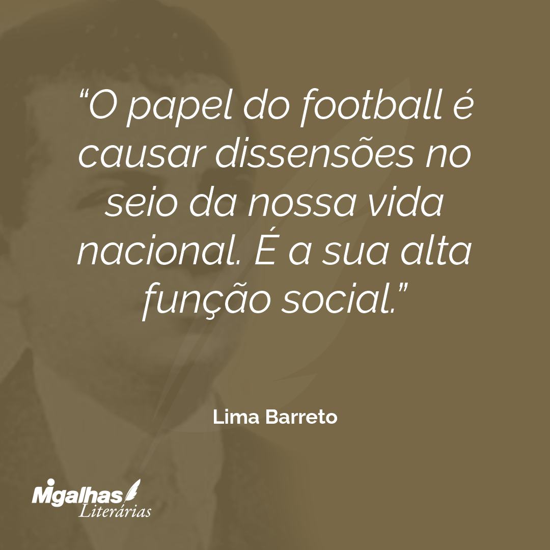 O papel do football é causar dissensões no seio da nossa vida nacional. É a sua alta função social.