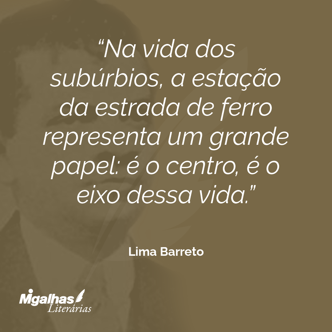 Na vida dos subúrbios, a estação da estrada de ferro representa um grande papel: é o centro, é o eixo dessa vida.