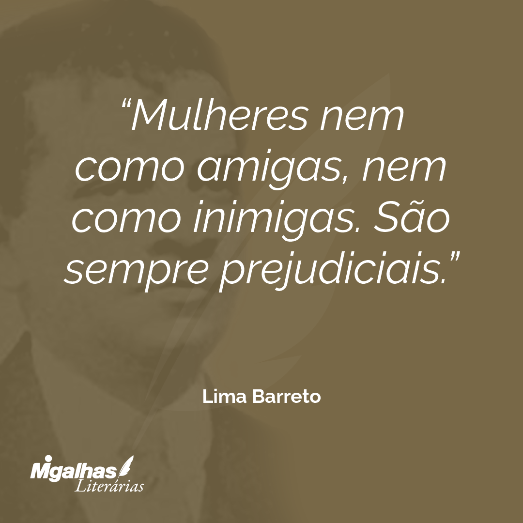 Mulheres nem como amigas, nem como inimigas. São sempre prejudiciais.