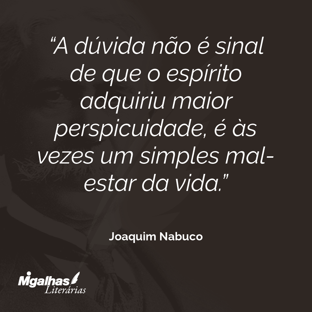 A dúvida não é sinal de que o espírito adquiriu maior perspicuidade, é às vezes um simples mal-estar da vida. 