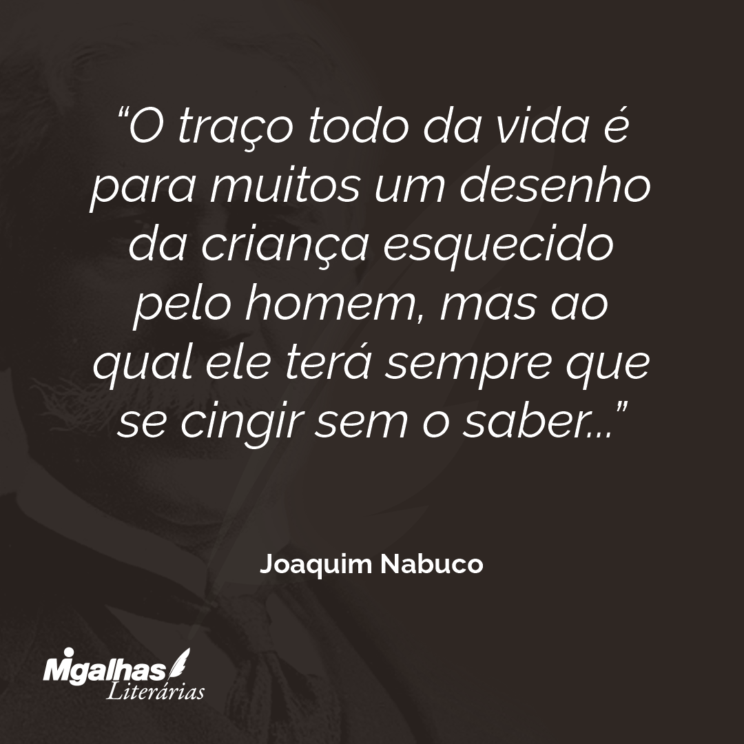 O traço todo da vida é para muitos um desenho da criança esquecido pelo homem, mas ao qual ele terá sempre que se cingir sem o saber...