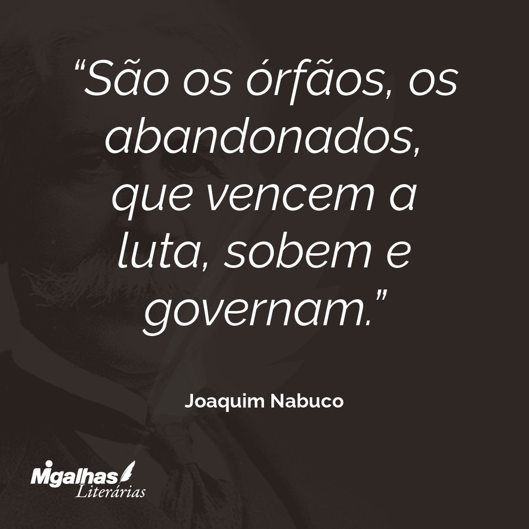 São os órfãos, os abandonados, que vencem a luta, sobem e governam.