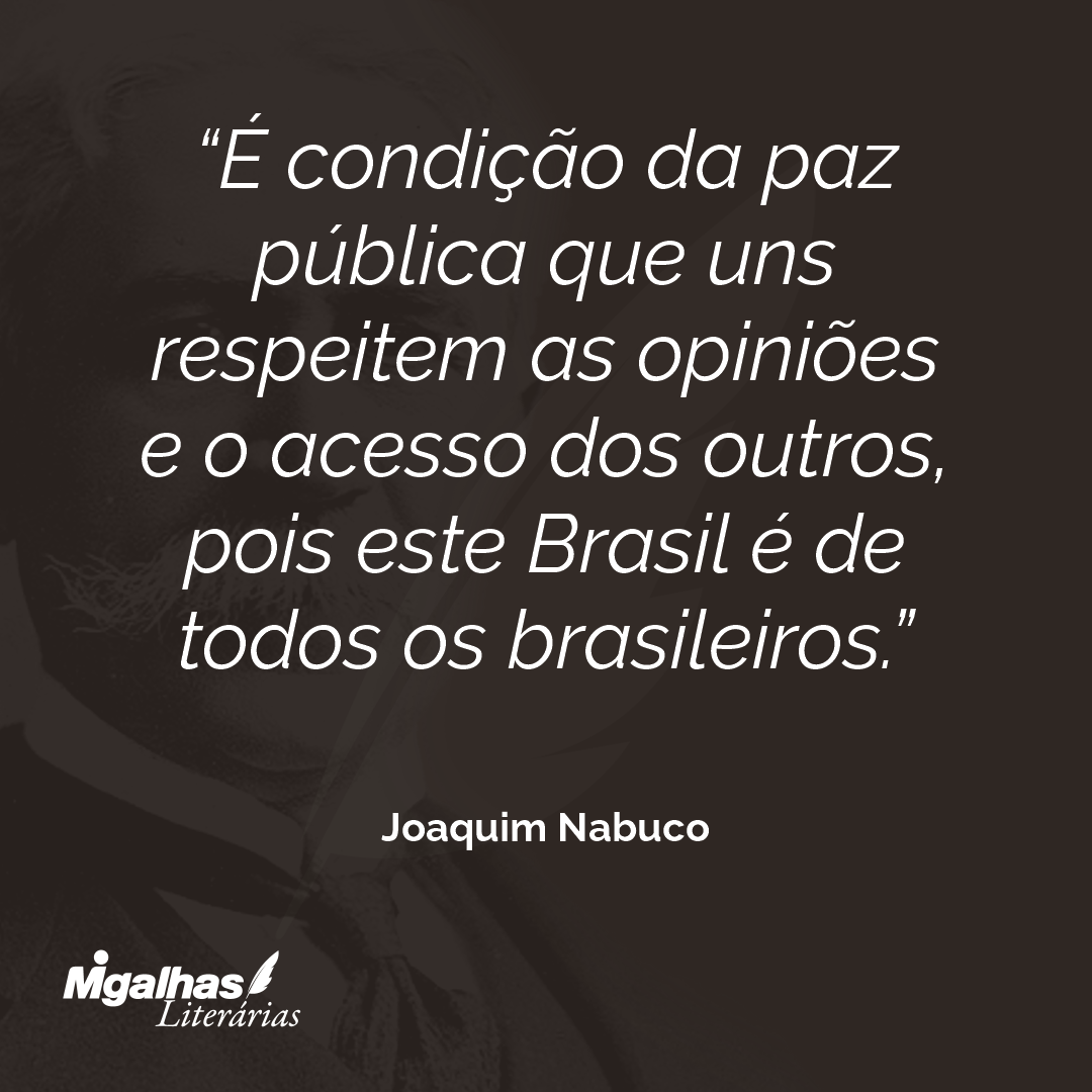 É condição da paz pública que uns respeitem as opiniões e o acesso dos outros, pois este Brasil é de todos os brasileiros.