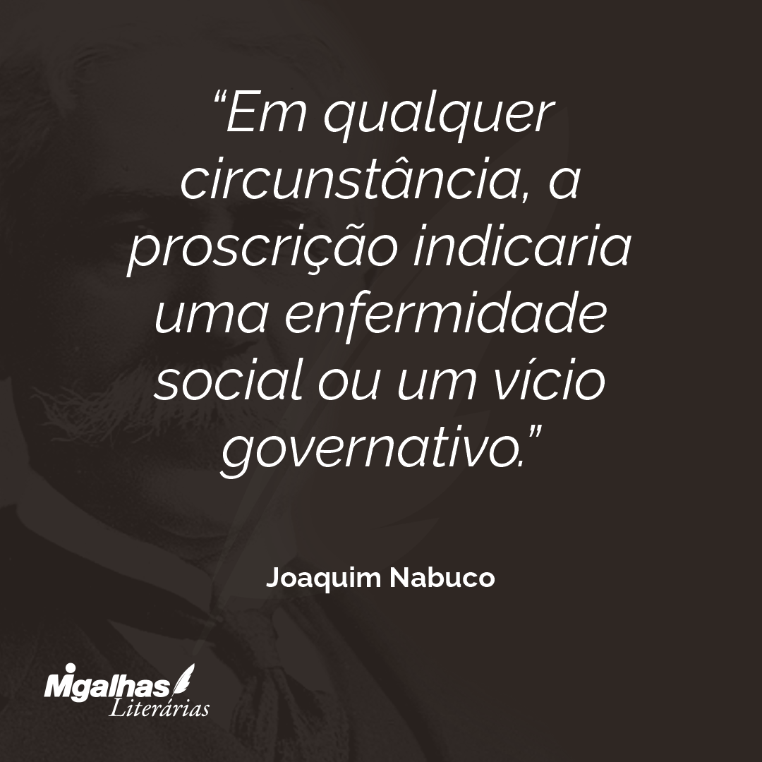 Em qualquer circunstância, a proscrição indicaria uma enfermidade social ou um vício governativo.