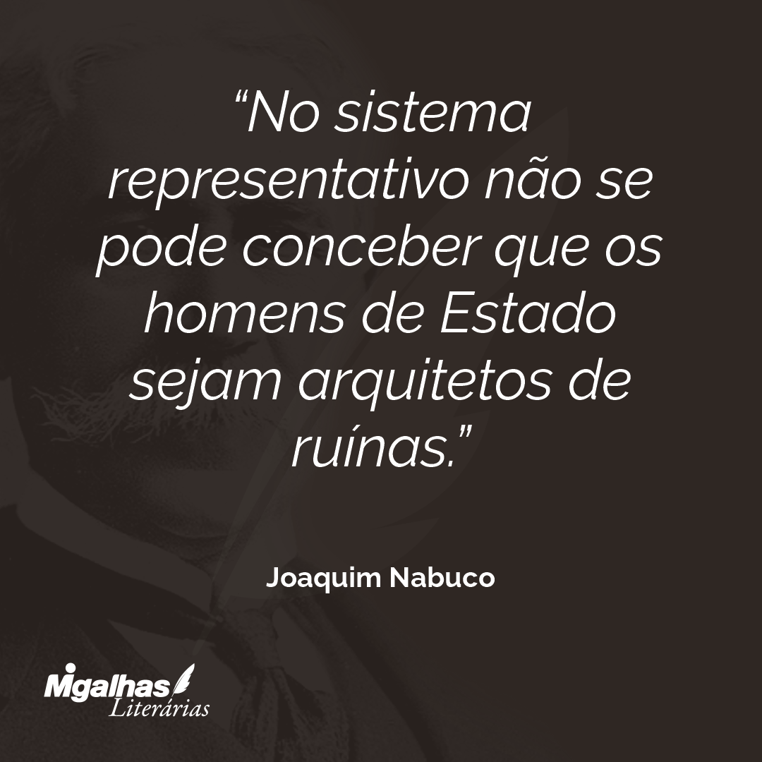 No sistema representativo não se pode conceber que os homens de Estado sejam arquitetos de ruínas.