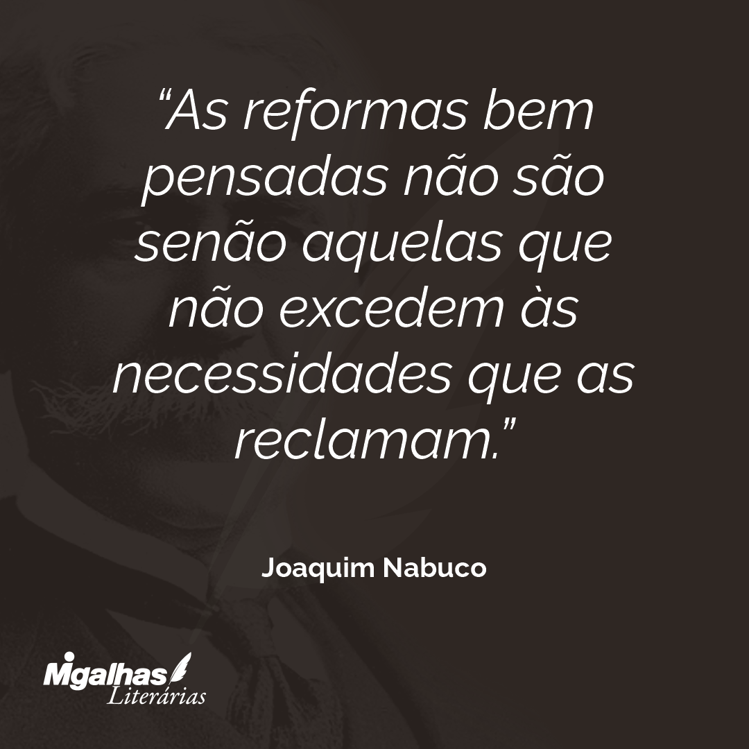 As reformas bem pensadas não são senão aquelas que não excedem às necessidades que as reclamam.