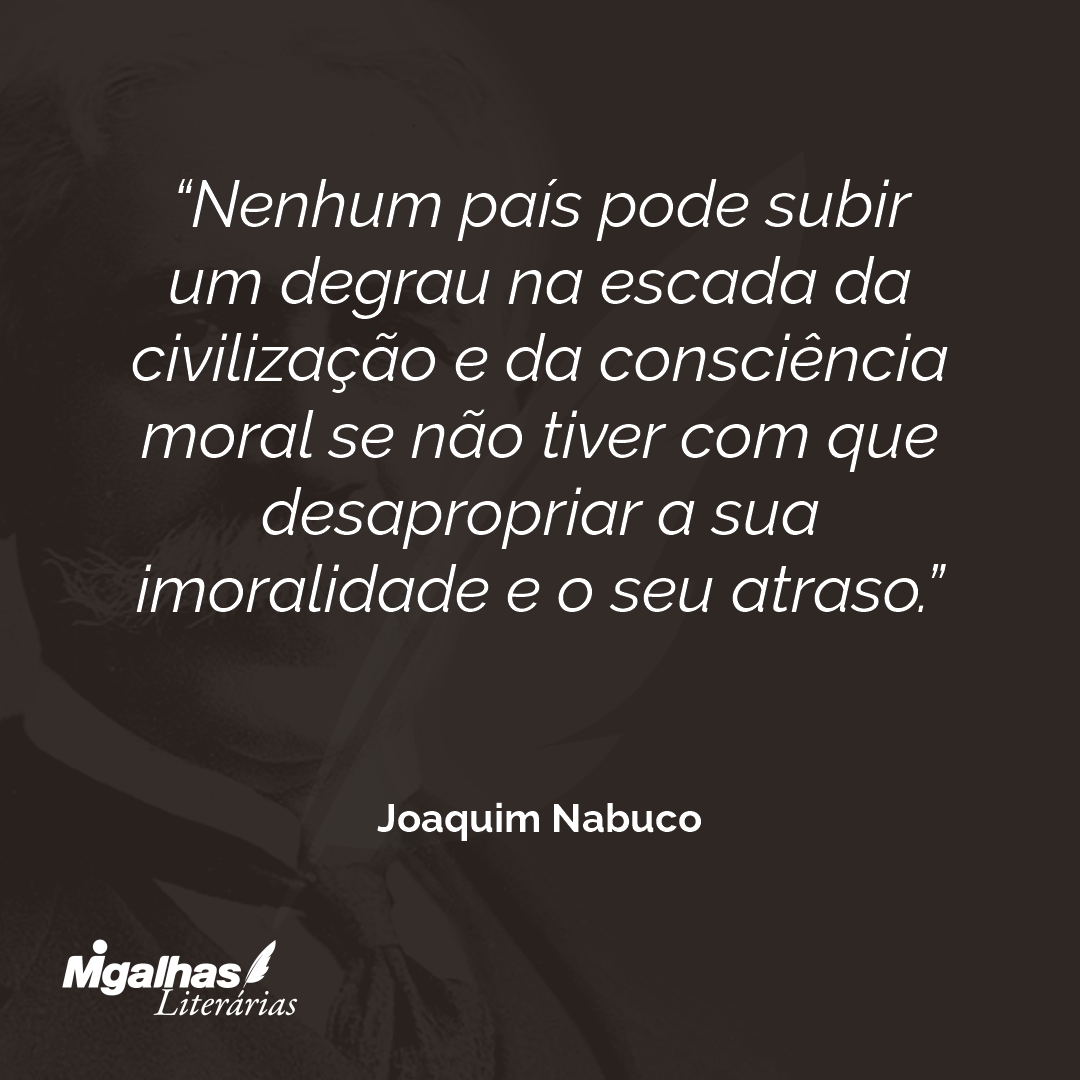 Nenhum país pode subir um degrau na escada da civilização e da consciência moral se não tiver com que desapropriar a sua imoralidade e o seu atraso.