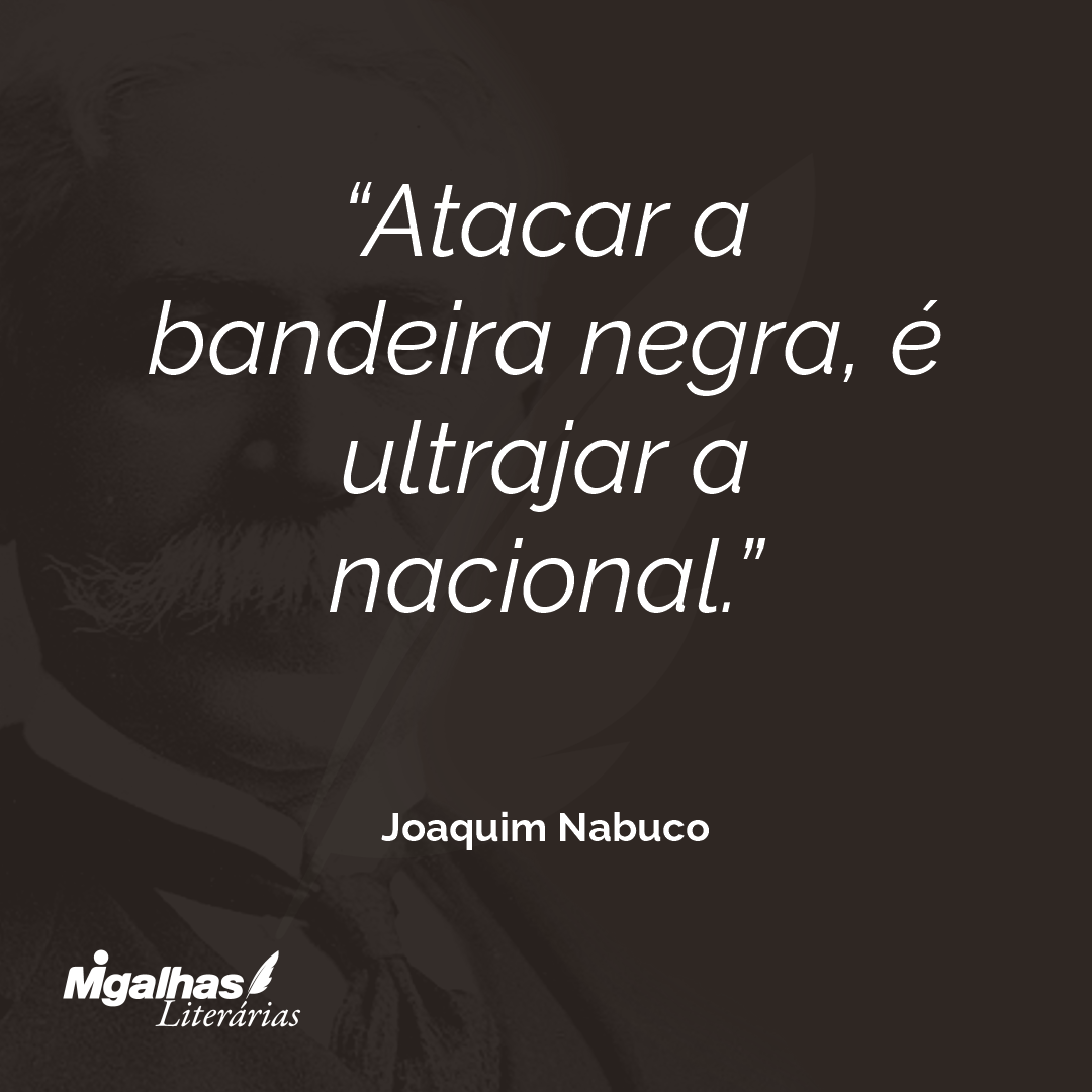 Atacar a bandeira negra, é ultrajar a nacional.