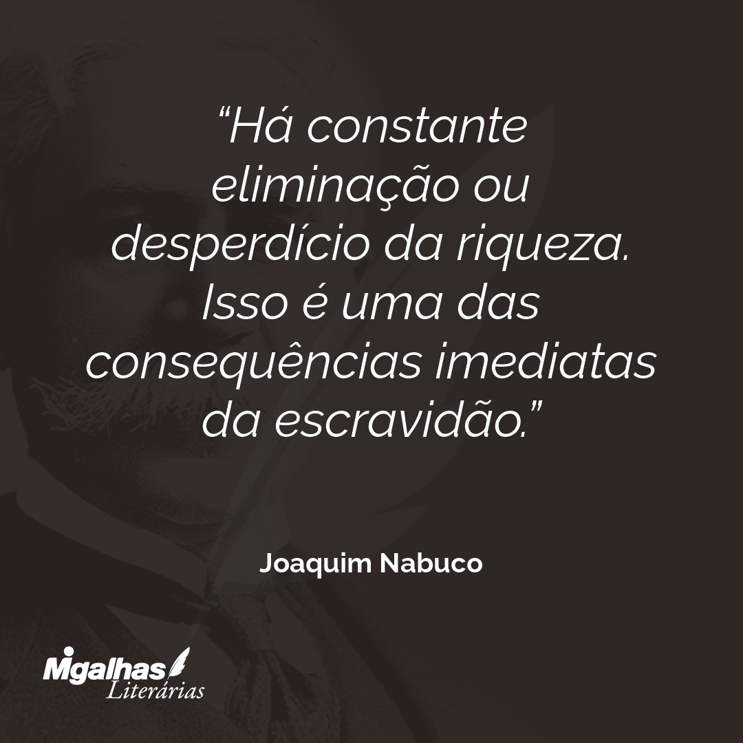 Há constante eliminação ou desperdício da riqueza. Isso é uma das consequências imediatas da escravidão.