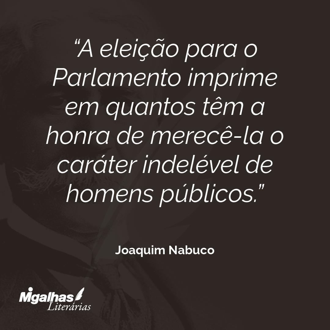 A eleição para o Parlamento imprime em quantos têm a honra de merecê-la o caráter indelével de homens públicos.