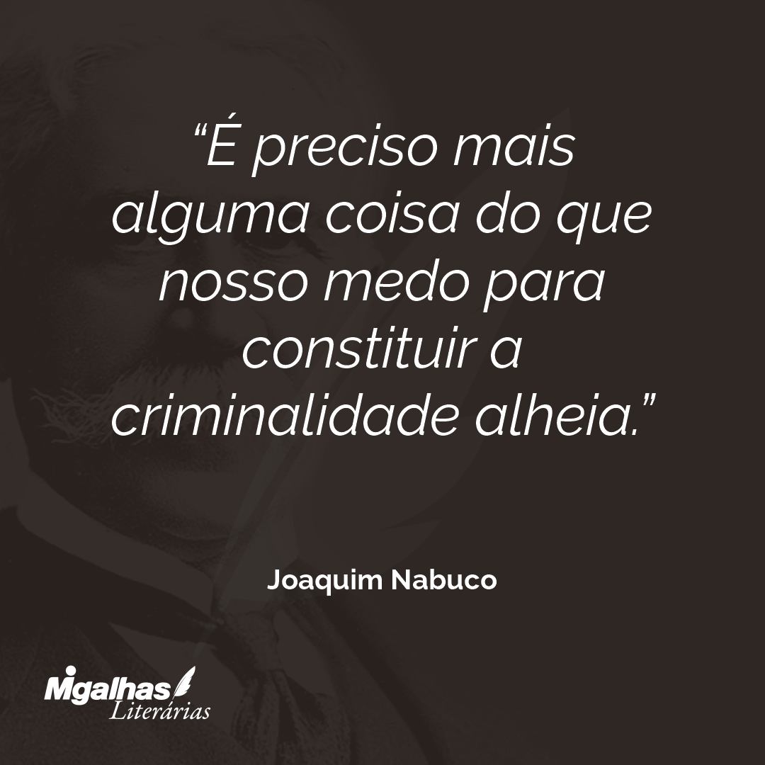 É preciso mais alguma coisa do que nosso medo para constituir a criminalidade alheia.