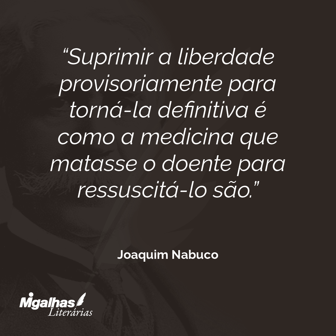 Suprimir a liberdade provisoriamente para torná-la definitiva é como a medicina que matasse o doente para ressuscitá-lo são. 