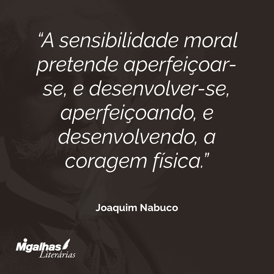 A sensibilidade moral pretende aperfeiçoar-se, e desenvolver-se, aperfeiçoando, e desenvolvendo, a coragem física. 