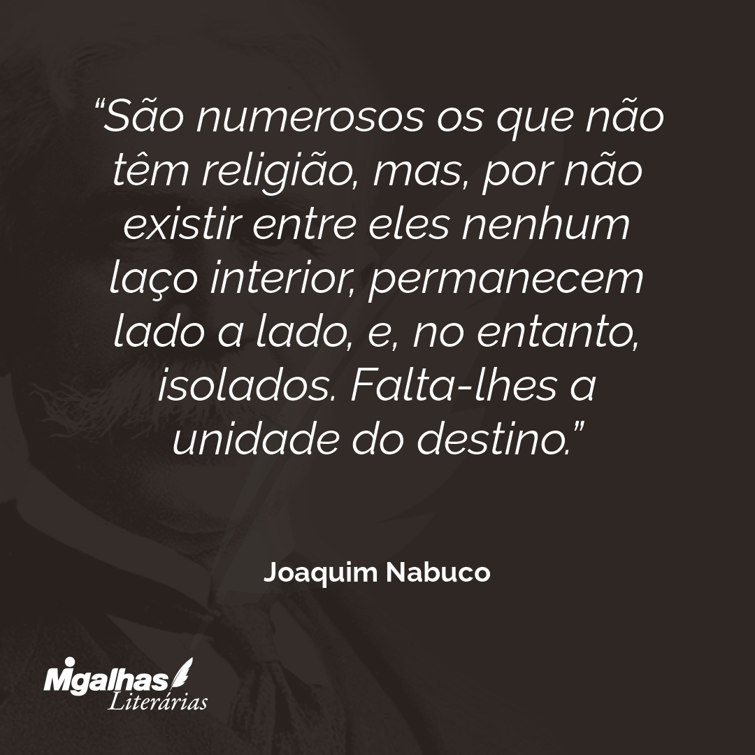 São numerosos os que não têm religião, mas, por não existir entre eles nenhum laço interior, permanecem lado a lado, e, no entanto, isolados. Falta-lhes a unidade do destino. 