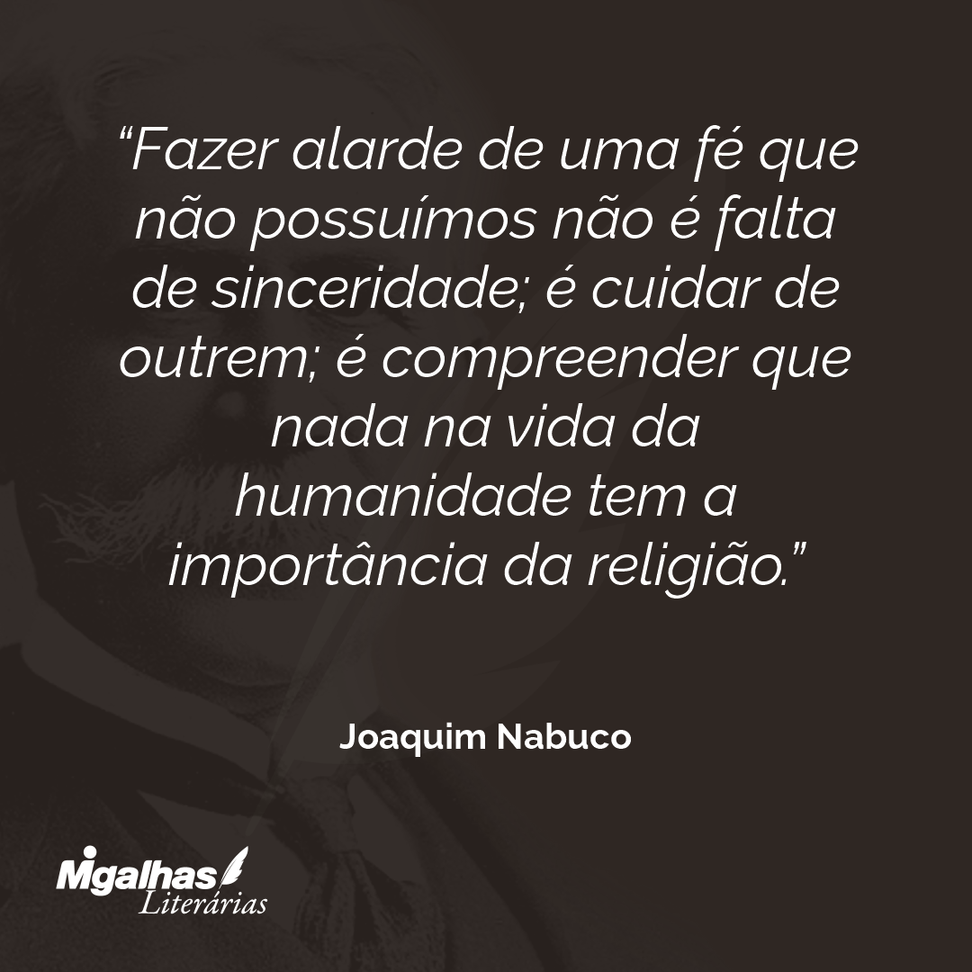 Fazer alarde de uma fé que não possuímos não é falta de sinceridade; é cuidar de outrem; é compreender que nada na vida da humanidade tem a importância da religião. 