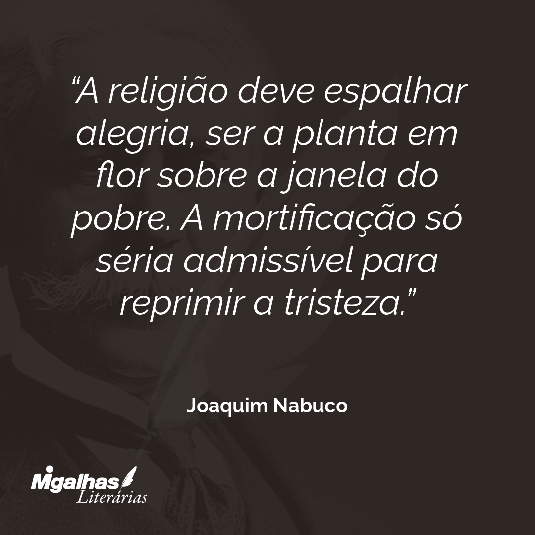 A religião deve espalhar alegria, ser a planta em flor sobre a janela do pobre. A mortificação só séria admissível para reprimir a tristeza. 
