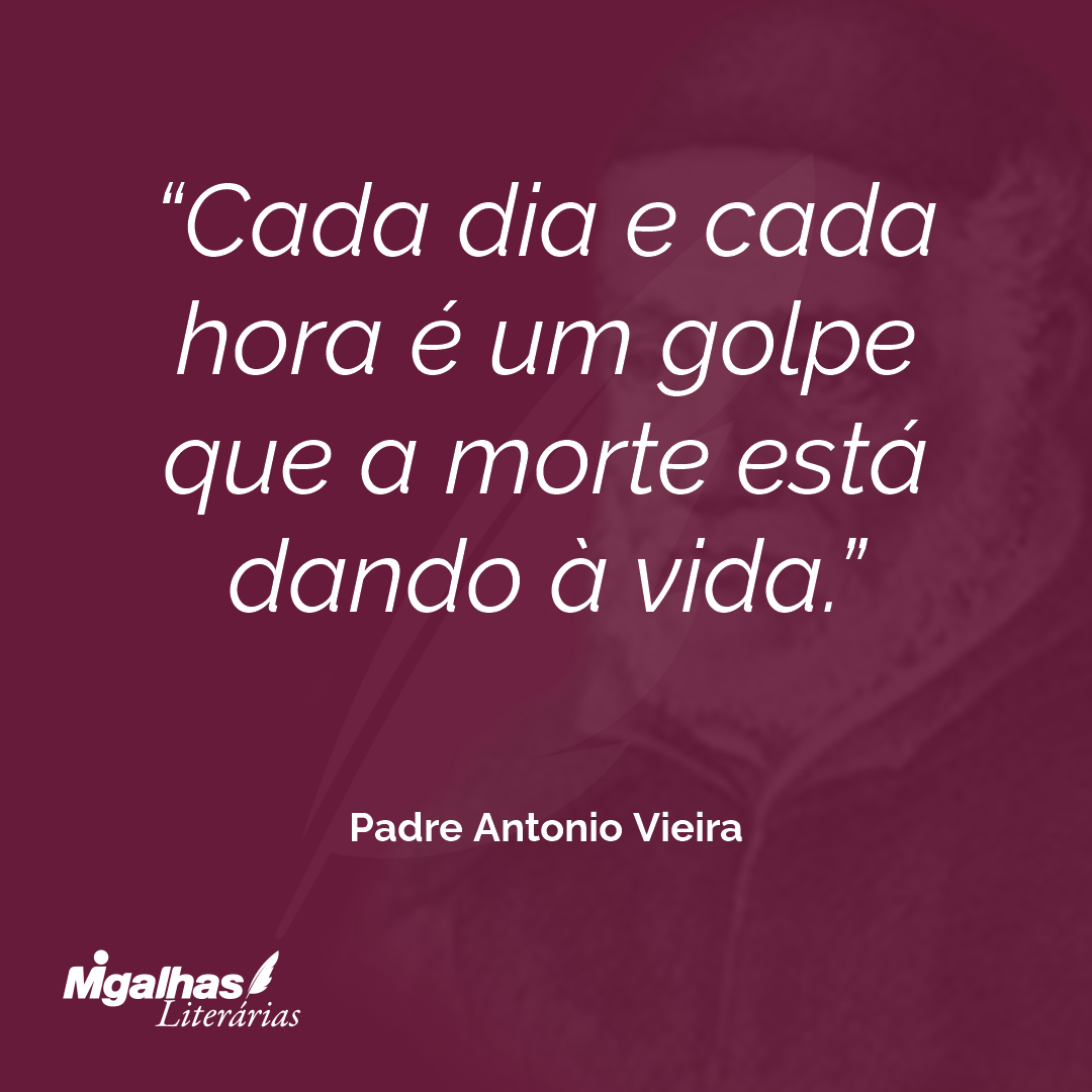 Cada dia e cada hora é um golpe que a morte está dando à vida. 