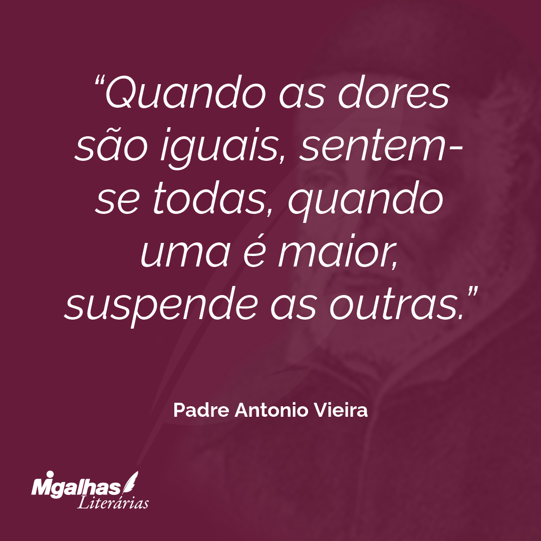 Quando as dores são iguais, sentem-se todas, quando uma é maior, suspende as outras. 