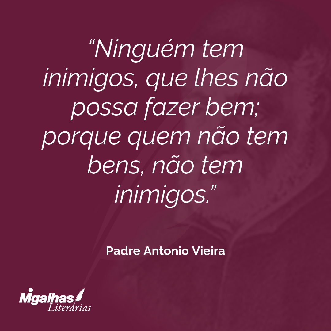 Ninguém tem inimigos, que lhes não possa fazer bem; porque quem não tem bens, não tem inimigos.