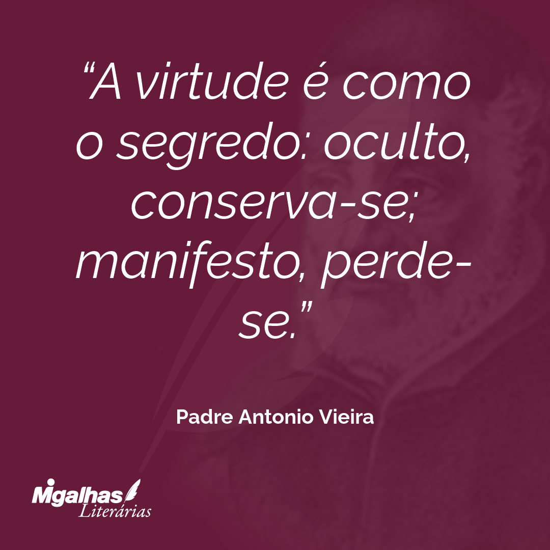 A virtude é como o segredo: oculto, conserva-se; manifesto, perde-se. 