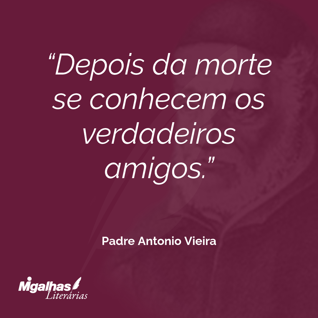 Depois da morte se conhecem os verdadeiros amigos. 