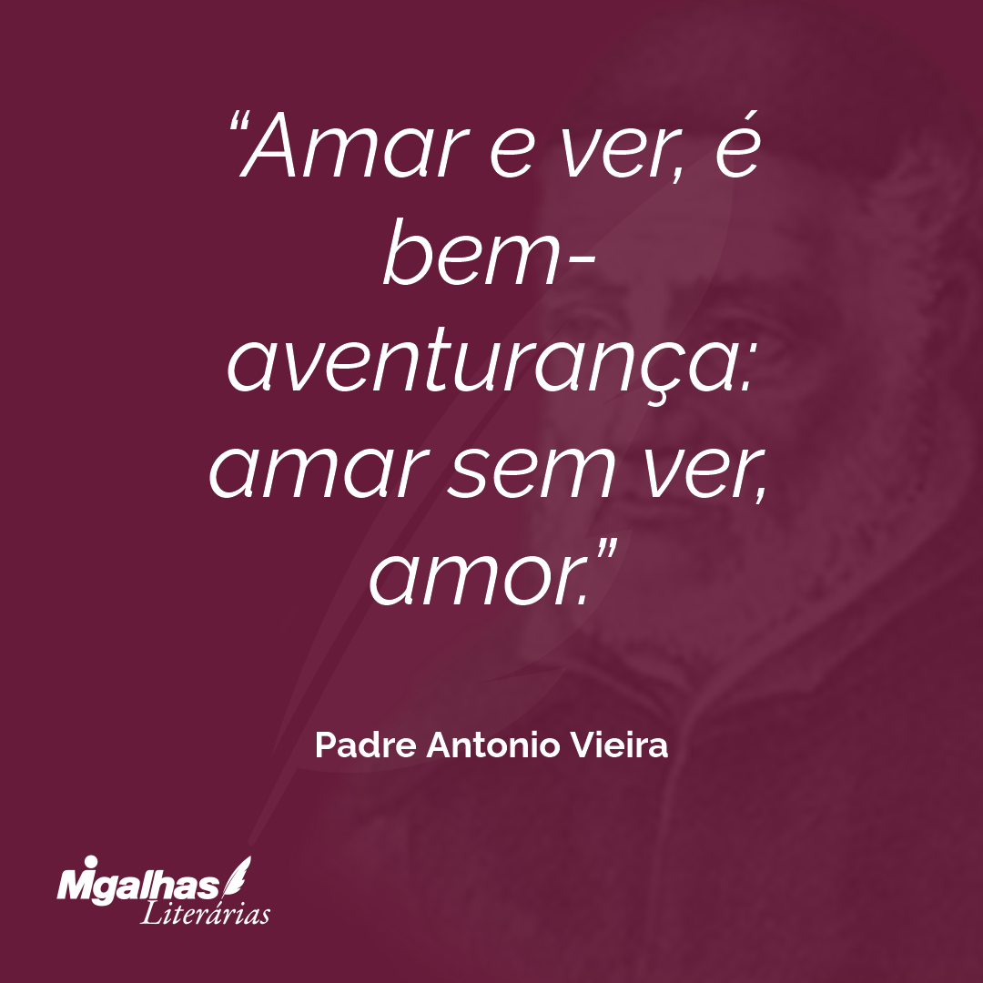 Amar e ver, é bem-aventurança: amar sem ver, amor.