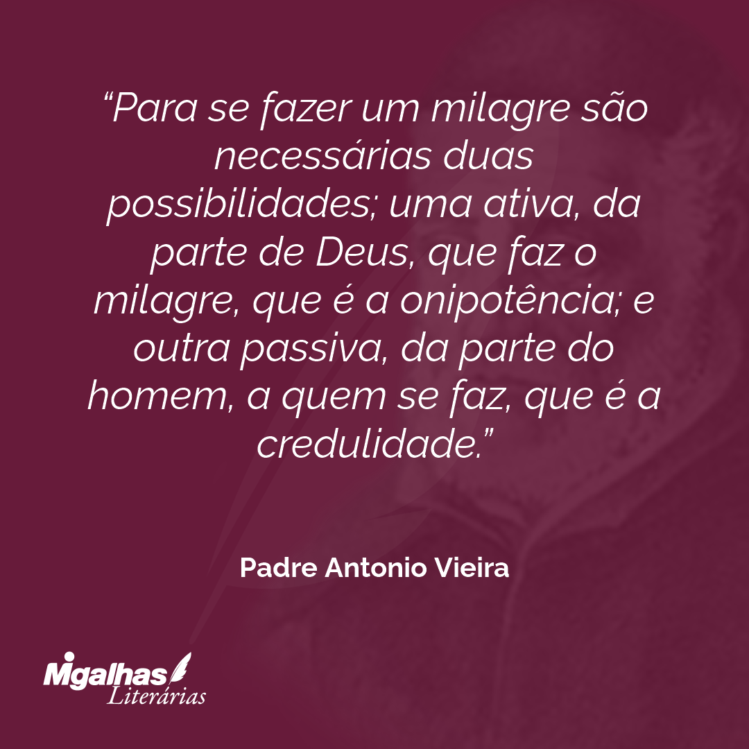 Para se fazer um milagre são necessárias duas possibilidades; uma ativa, da parte de Deus, que faz o milagre, que é a onipotência; e outra passiva, da parte do homem, a quem se faz, que é a credulidade.