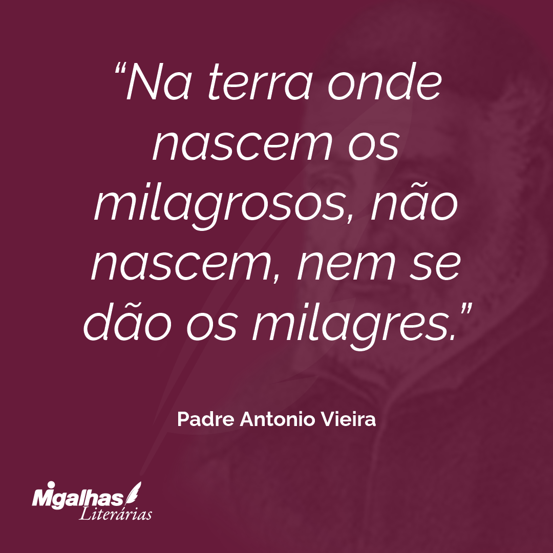 Na terra onde nascem os milagrosos, não nascem, nem se dão os milagres.