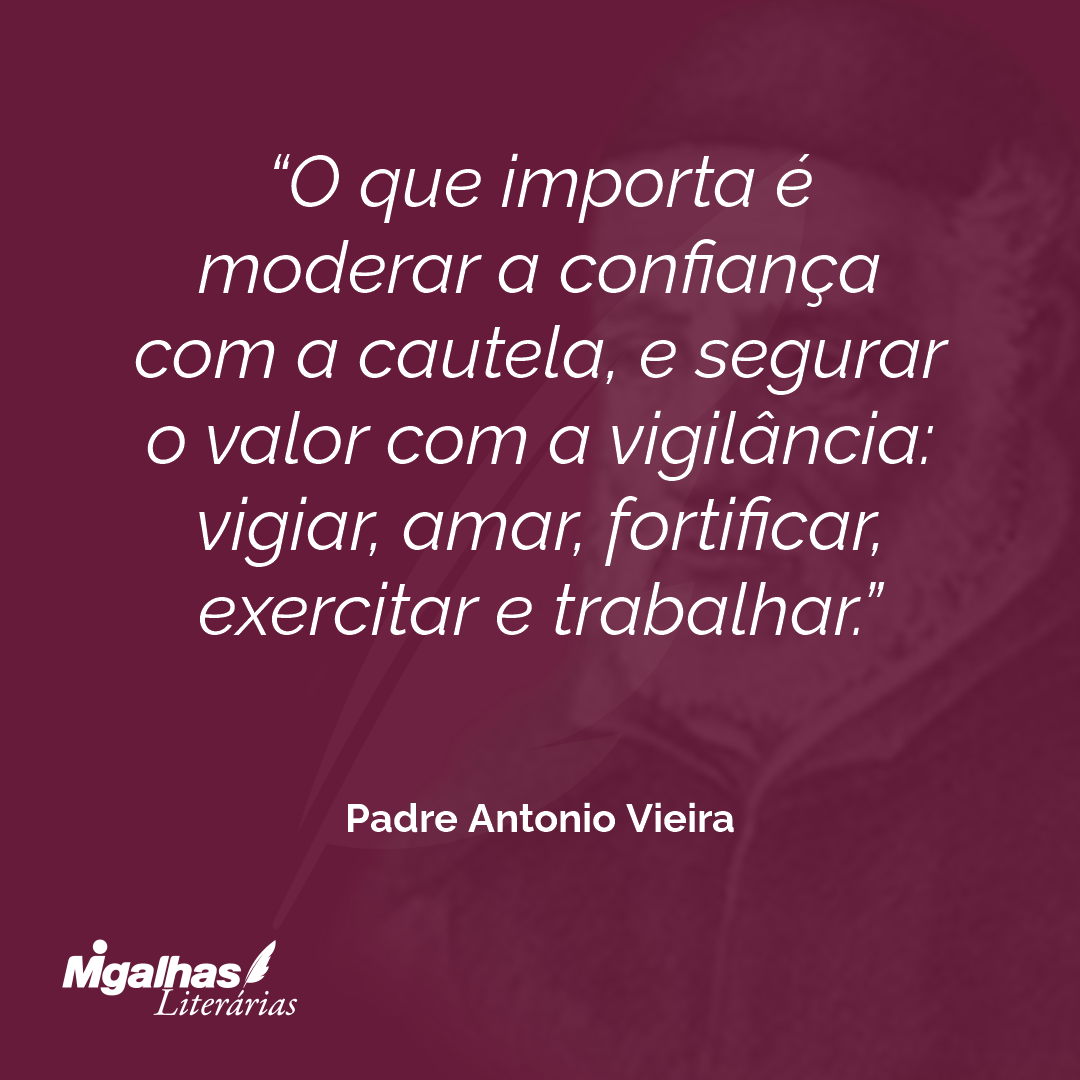 O que importa é moderar a confiança com a cautela, e segurar o valor com a vigilância: vigiar, amar, fortificar, exercitar e trabalhar.