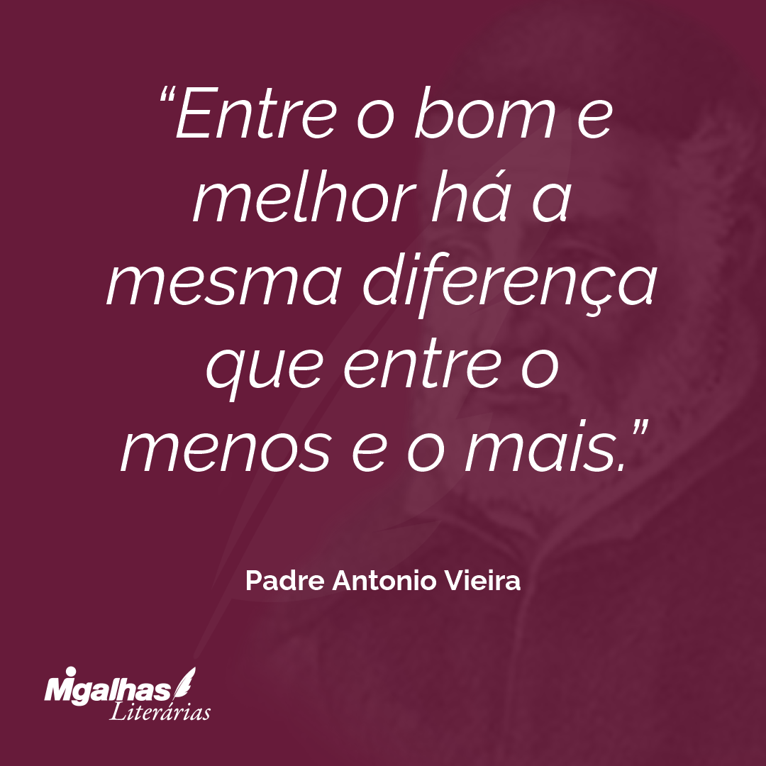 Entre o bom e melhor há a mesma diferença que entre o menos e o mais.