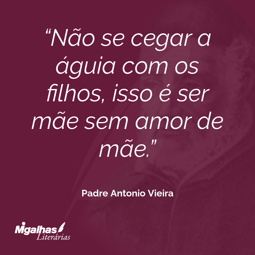 Não se cegar a águia com os filhos, isso é ser mãe sem amor de mãe.