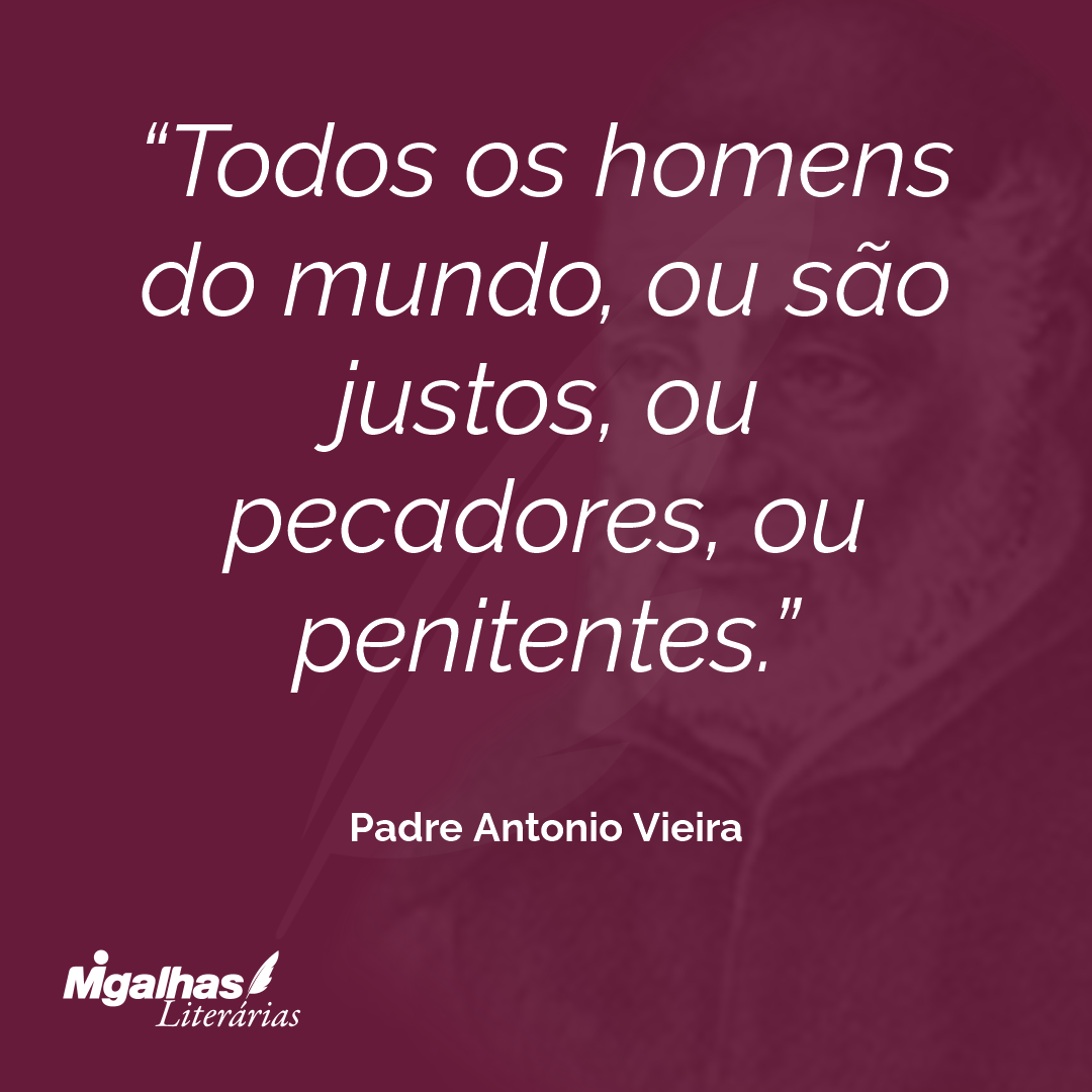 Todos os homens do mundo, ou são justos, ou pecadores, ou penitentes.
