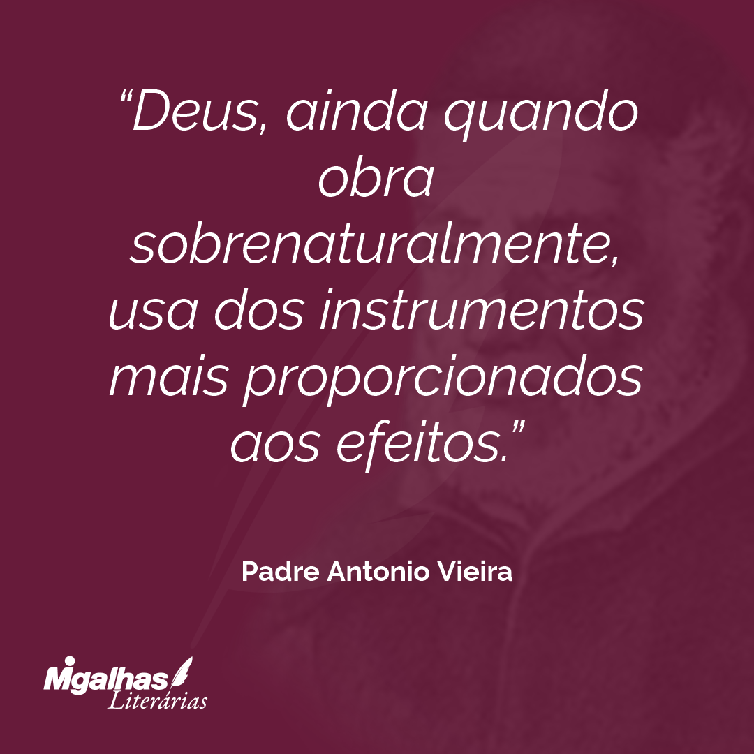 Deus, ainda quando obra sobrenaturalmente, usa dos instrumentos mais proporcionados aos efeitos.
