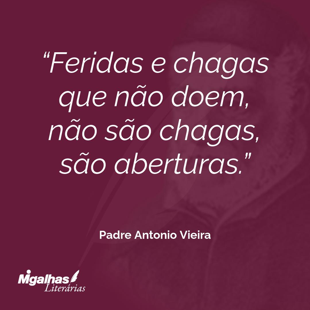 Feridas e chagas que não doem, não são chagas, são aberturas.