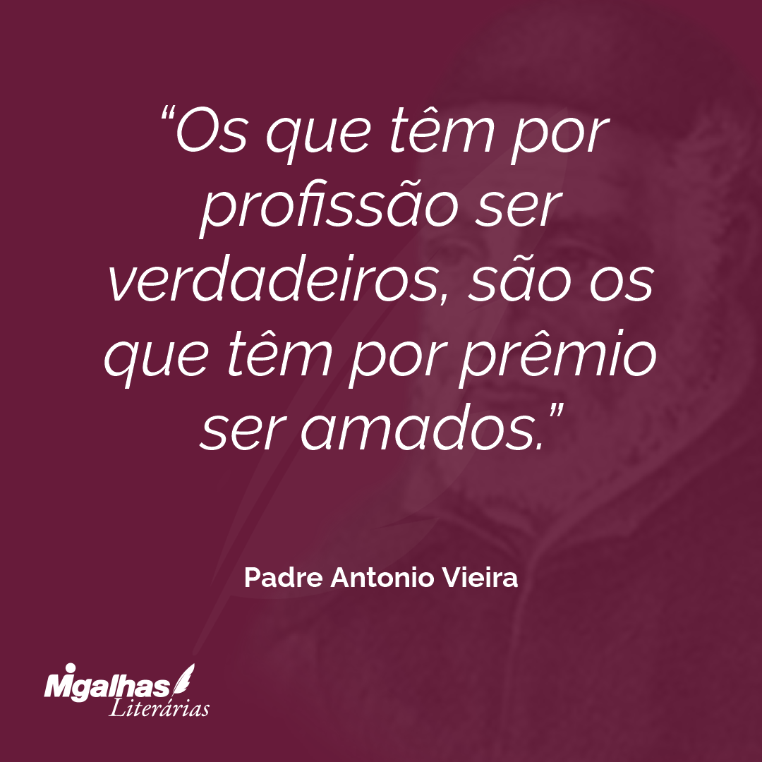 Os que têm por profissão ser verdadeiros, são os que têm por prêmio ser amados.