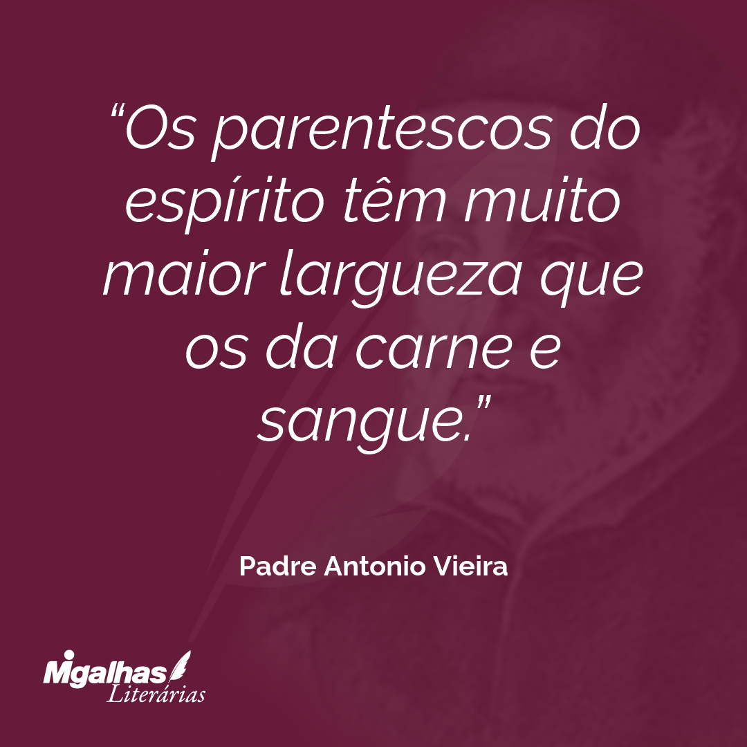 Os parentescos do espírito têm muito maior largueza que os da carne e sangue.