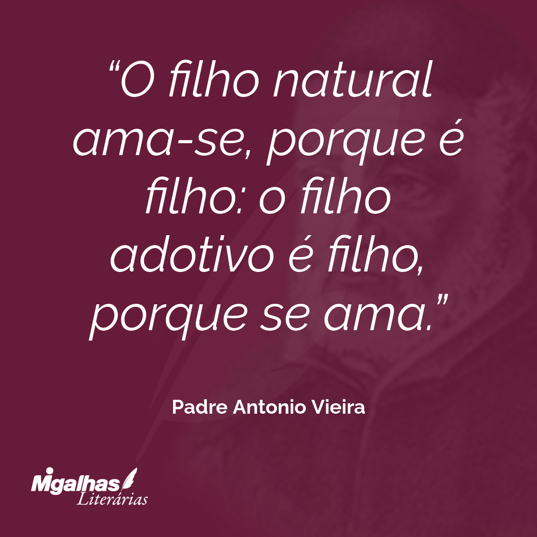 O filho natural ama-se, porque é filho: o filho adotivo é filho, porque se ama.