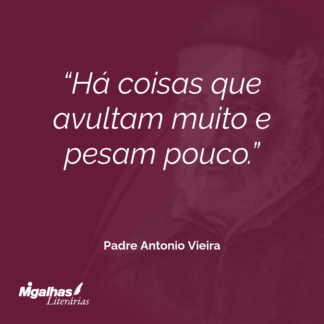 Há coisas que avultam muito e pesam pouco.