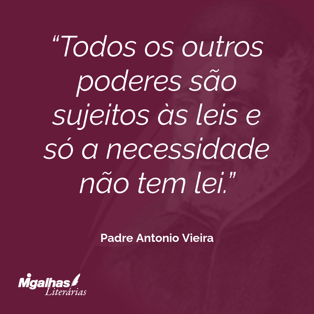 Todos os outros poderes são sujeitos às leis e só a necessidade não tem lei. 