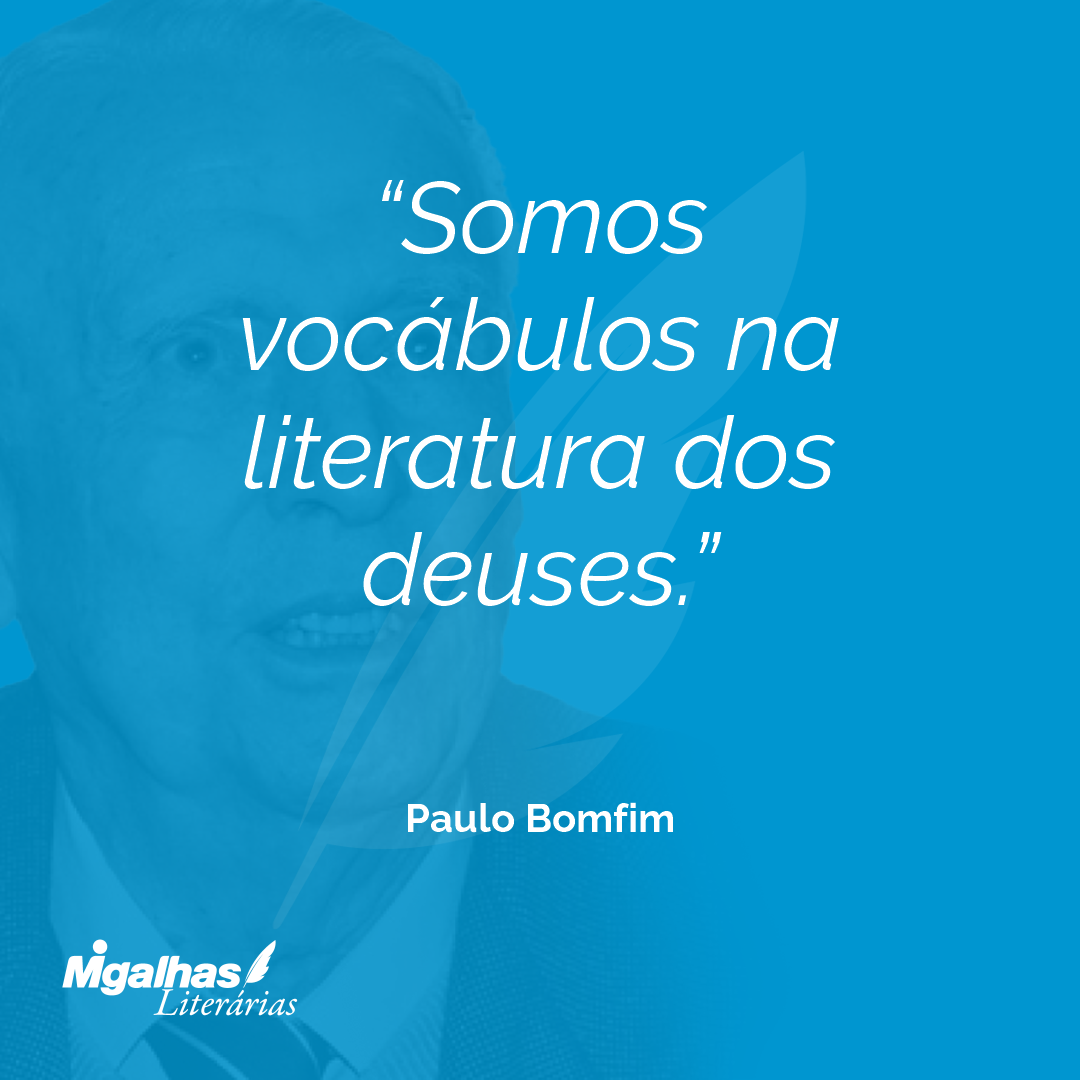 Somos vocábulos na literatura dos deuses.