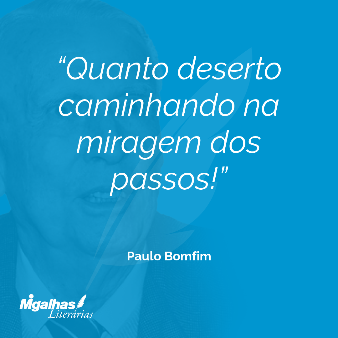 Quanto deserto caminhando na miragem dos passos!