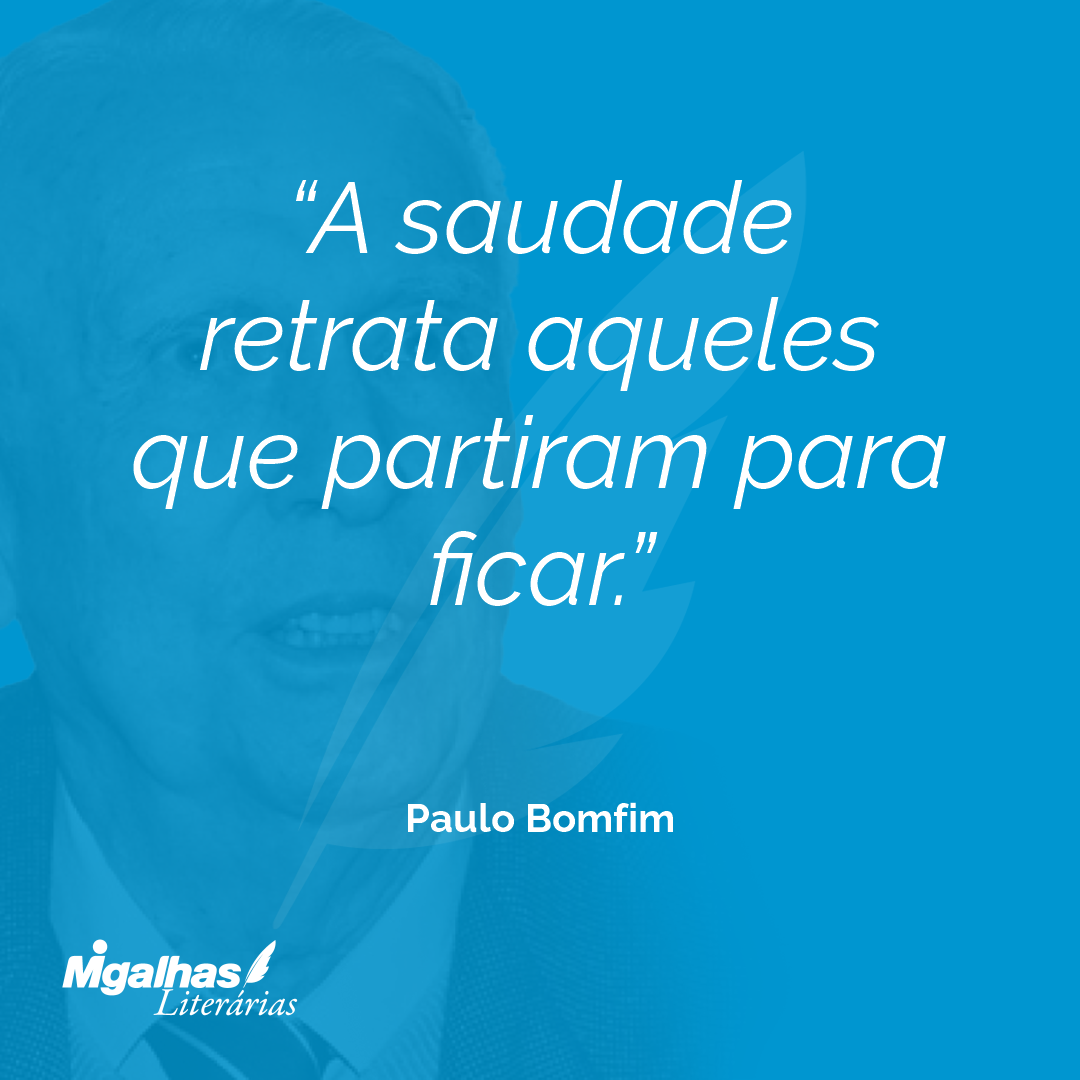 A saudade retrata aqueles que partiram para ficar.