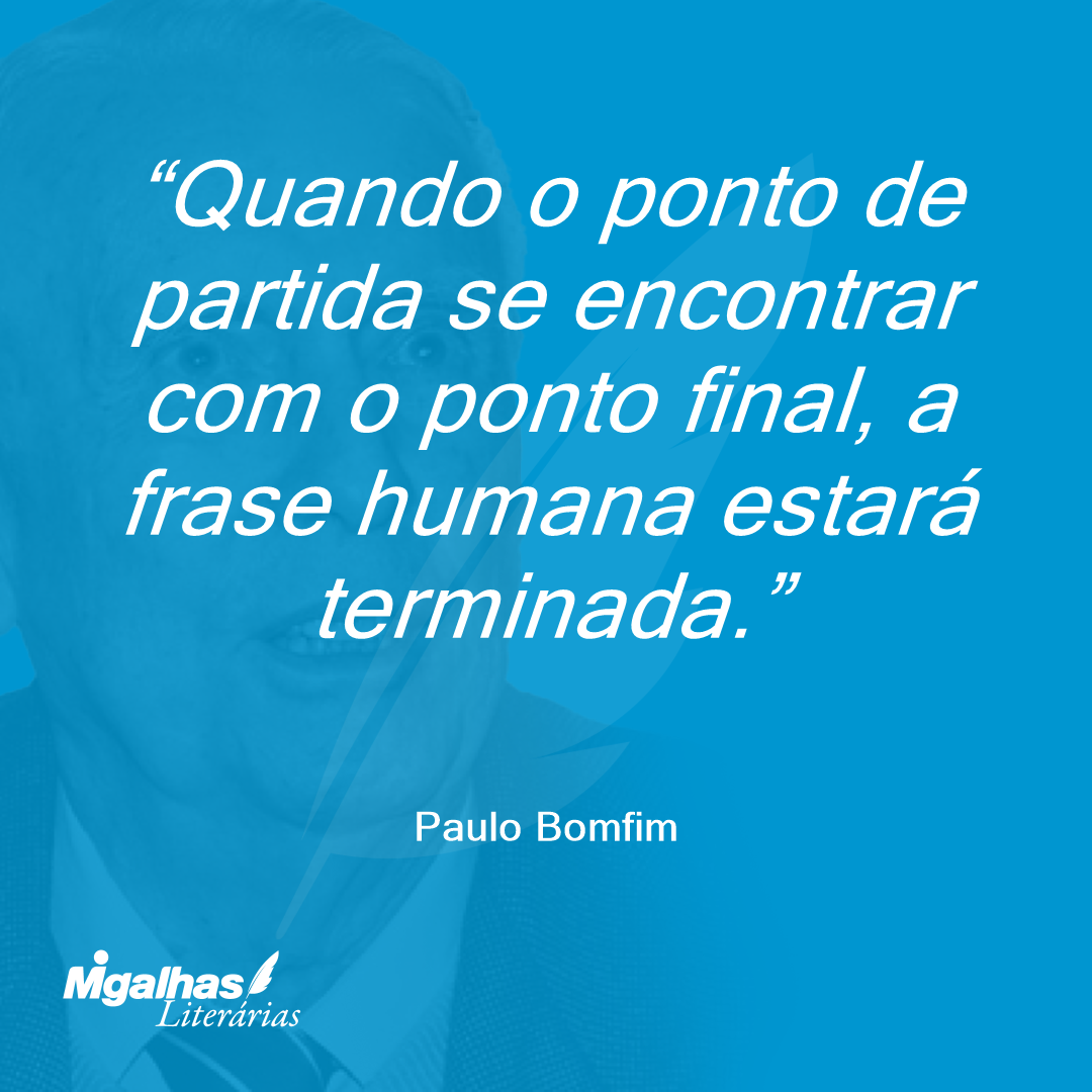 Quando o ponto de partida se encontrar com o ponto final, a frase humana estará terminada.
