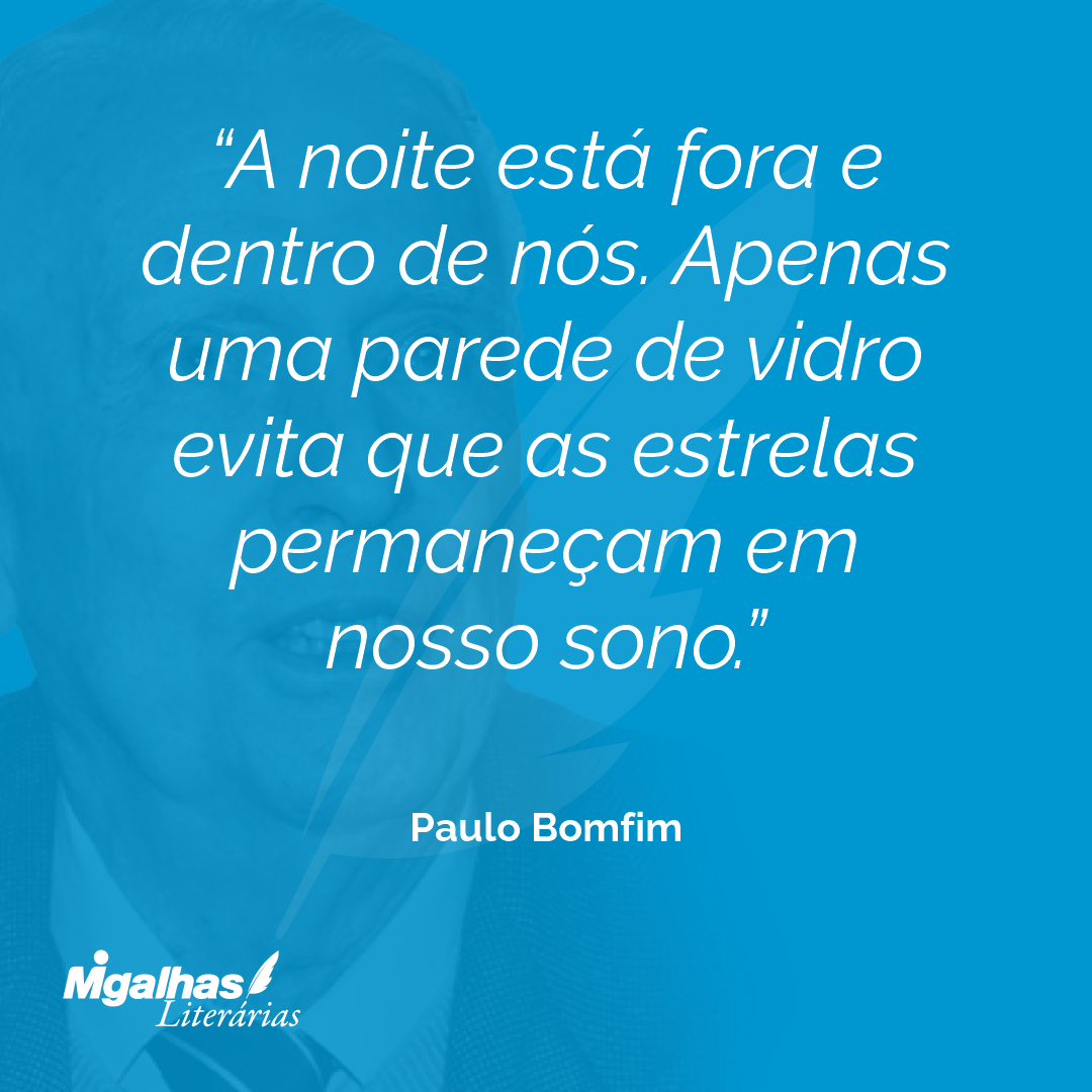 A noite está fora e dentro de nós. Apenas uma parede de vidro evita que as estrelas permaneçam em nosso sono.