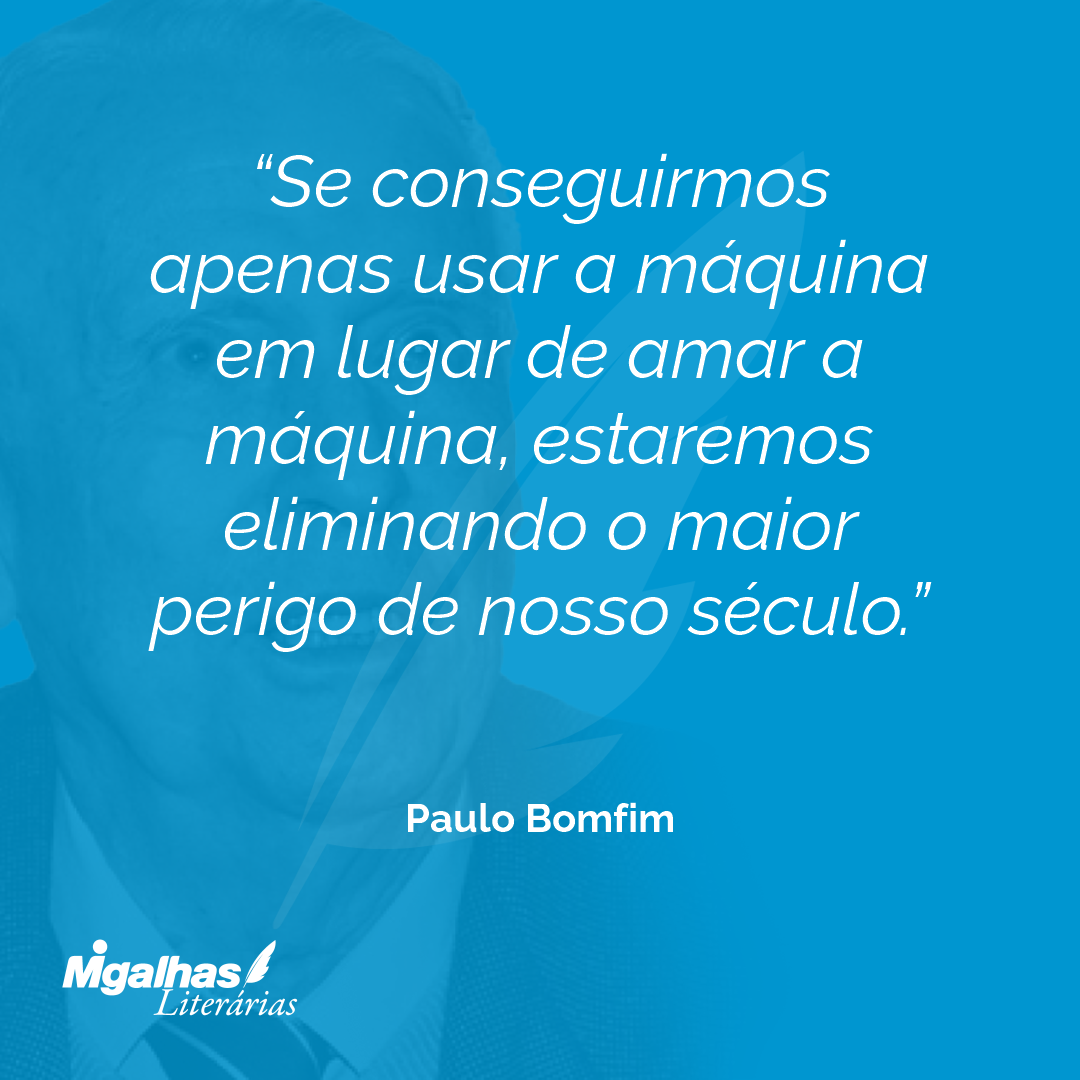 Se conseguirmos apenas usar a máquina em lugar de amar a máquina, estaremos eliminando o maior perigo de nosso século.