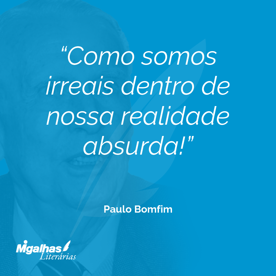 Como somos irreais dentro de nossa realidade absurda!