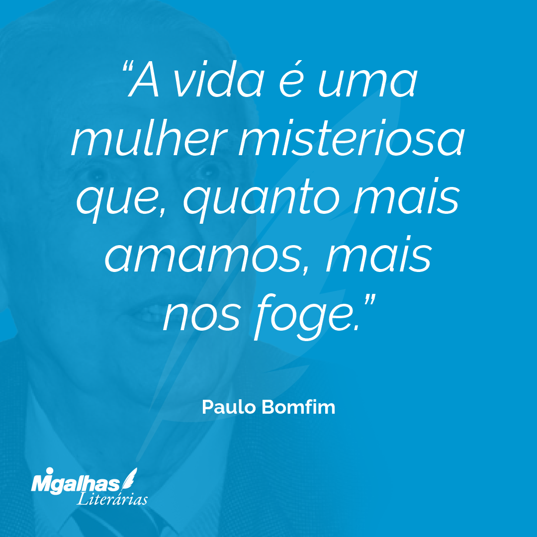 A vida é uma mulher misteriosa que, quanto mais amamos, mais nos foge.