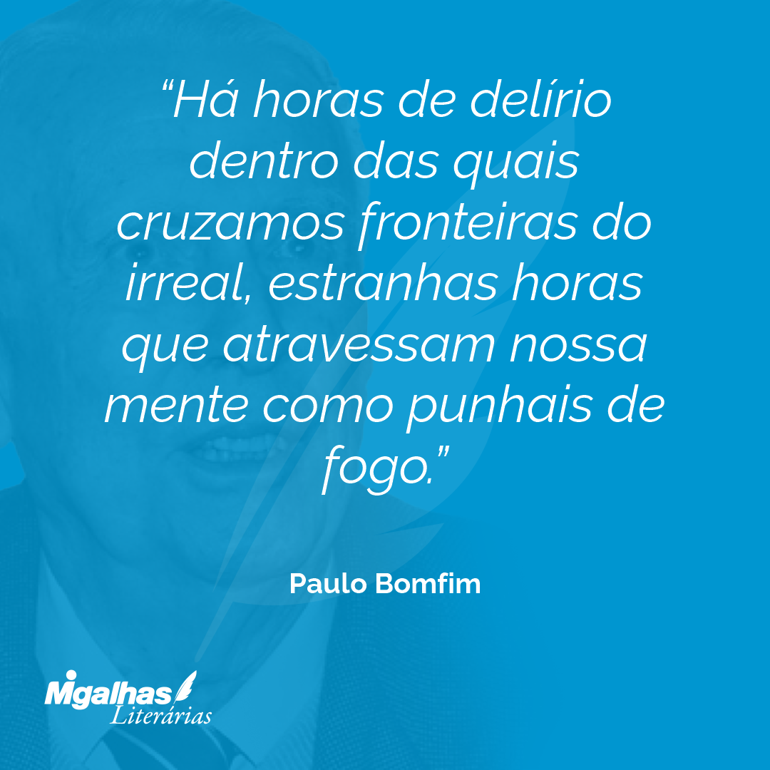 Há horas de delírio dentro das quais cruzamos fronteiras do irreal, estranhas horas que atravessam nossa mente como punhais de fogo.